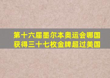 第十六届墨尔本奥运会哪国获得三十七枚金牌超过美国