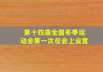 第十四届全国冬季运动会第一次在会上设置