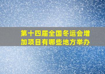 第十四届全国冬运会增加项目有哪些地方举办