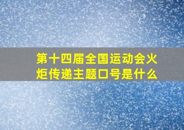 第十四届全国运动会火炬传递主题口号是什么