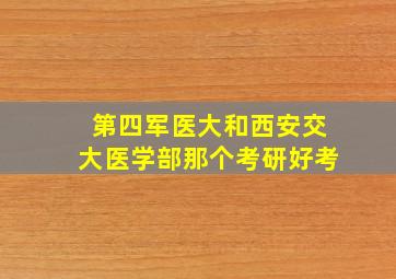 第四军医大和西安交大医学部那个考研好考