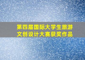 第四届国际大学生旅游文创设计大赛获奖作品