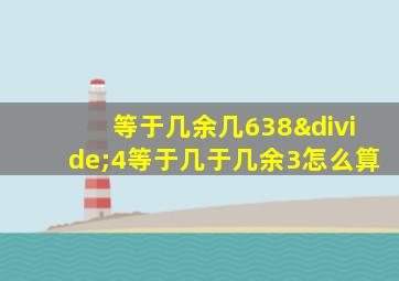 等于几余几638÷4等于几于几余3怎么算