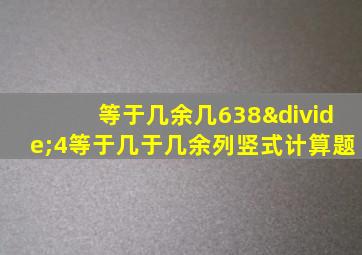 等于几余几638÷4等于几于几余列竖式计算题