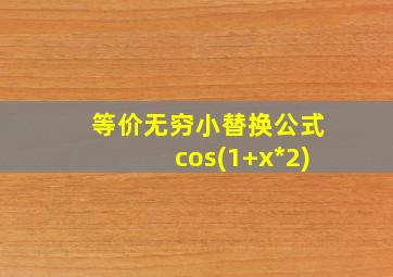 等价无穷小替换公式cos(1+x*2)