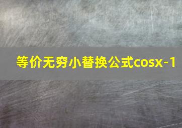 等价无穷小替换公式cosx-1