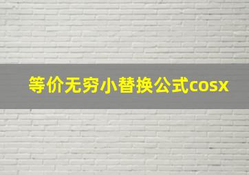 等价无穷小替换公式cosx