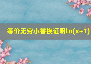 等价无穷小替换证明ln(x+1)