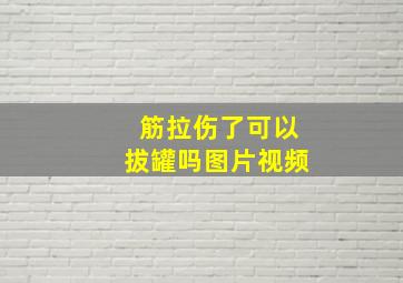 筋拉伤了可以拔罐吗图片视频