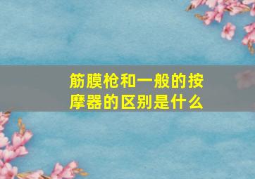 筋膜枪和一般的按摩器的区别是什么