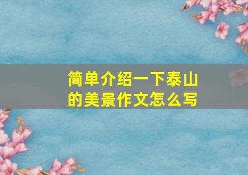 简单介绍一下泰山的美景作文怎么写