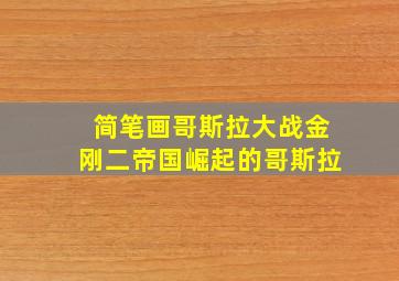 简笔画哥斯拉大战金刚二帝国崛起的哥斯拉