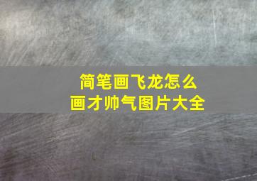 简笔画飞龙怎么画才帅气图片大全