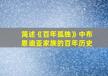 简述《百年孤独》中布恩迪亚家族的百年历史