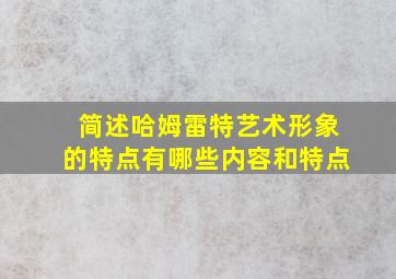 简述哈姆雷特艺术形象的特点有哪些内容和特点