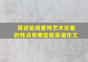 简述哈姆雷特艺术形象的特点有哪些呢英语作文