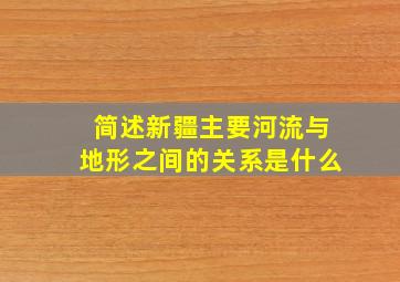 简述新疆主要河流与地形之间的关系是什么