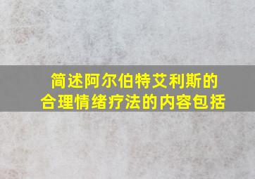 简述阿尔伯特艾利斯的合理情绪疗法的内容包括