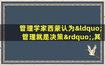 管理学家西蒙认为“管理就是决策”,其含义是