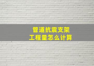 管道抗震支架工程量怎么计算