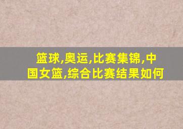 篮球,奥运,比赛集锦,中国女篮,综合比赛结果如何