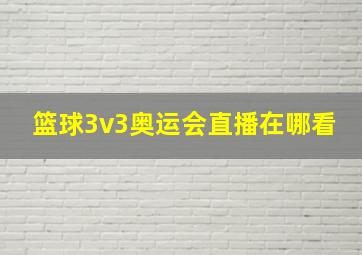 篮球3v3奥运会直播在哪看