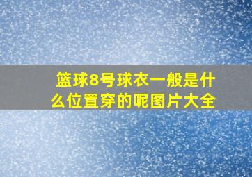 篮球8号球衣一般是什么位置穿的呢图片大全