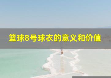 篮球8号球衣的意义和价值