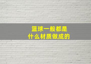 篮球一般都是什么材质做成的