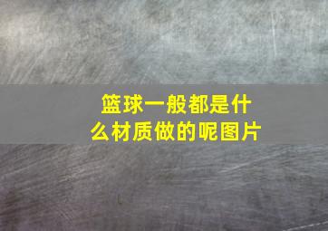 篮球一般都是什么材质做的呢图片