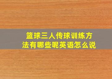 篮球三人传球训练方法有哪些呢英语怎么说