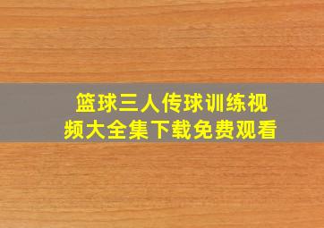 篮球三人传球训练视频大全集下载免费观看