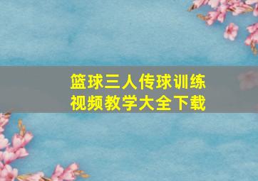 篮球三人传球训练视频教学大全下载