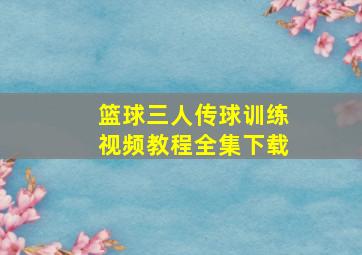 篮球三人传球训练视频教程全集下载