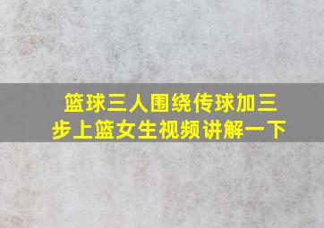 篮球三人围绕传球加三步上篮女生视频讲解一下