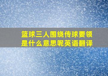 篮球三人围绕传球要领是什么意思呢英语翻译