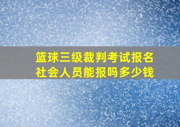 篮球三级裁判考试报名社会人员能报吗多少钱