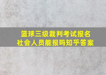 篮球三级裁判考试报名社会人员能报吗知乎答案