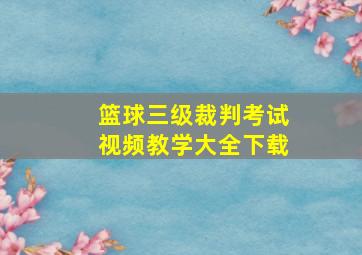 篮球三级裁判考试视频教学大全下载