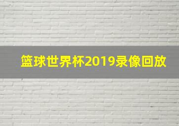 篮球世界杯2019录像回放