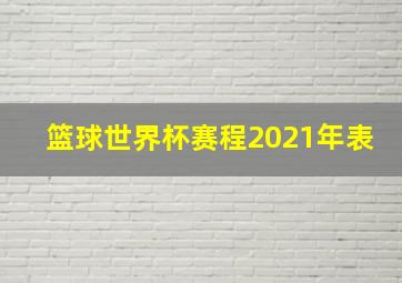 篮球世界杯赛程2021年表