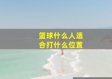 篮球什么人适合打什么位置