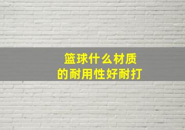 篮球什么材质的耐用性好耐打