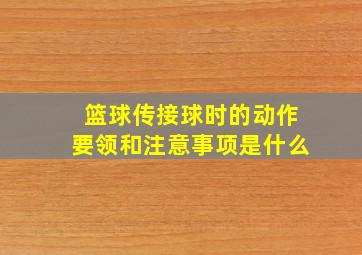 篮球传接球时的动作要领和注意事项是什么