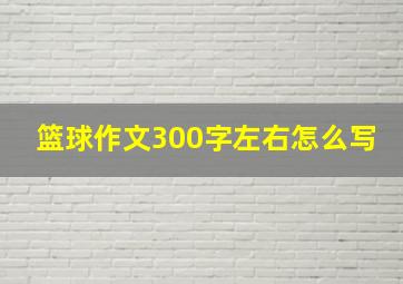 篮球作文300字左右怎么写