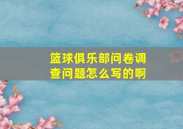 篮球俱乐部问卷调查问题怎么写的啊