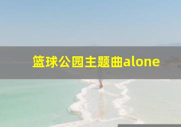 篮球公园主题曲alone