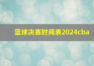 篮球决赛时间表2024cba