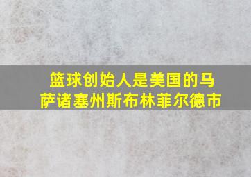 篮球创始人是美国的马萨诸塞州斯布林菲尔德市