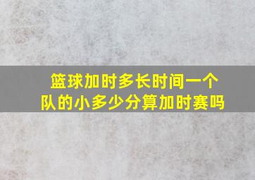 篮球加时多长时间一个队的小多少分算加时赛吗